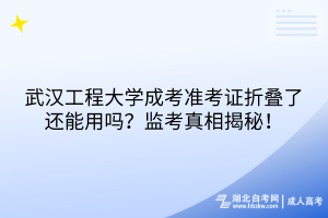 武漢工程大學(xué)成考準(zhǔn)考證折疊了還能用嗎？監(jiān)考真相揭秘！