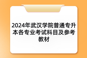 2024年武漢學(xué)院普通專(zhuān)升本各專(zhuān)業(yè)考試科目及參考教材