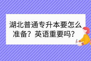 ?湖北普通專升本要怎么準(zhǔn)備？英語重要嗎？
