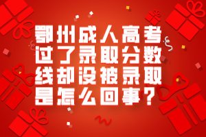鄂州成人高考過(guò)了錄取分?jǐn)?shù)線卻沒(méi)被錄取是怎么回事？