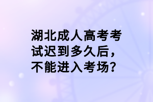 湖北成人高考考試遲到多久后，不能進(jìn)入考場？