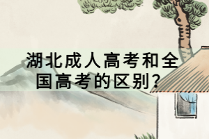 湖北成人高考和全國(guó)高考的區(qū)別？