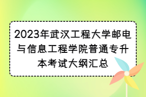 2023年武漢工程大學(xué)郵電與信息工程學(xué)院普通專(zhuān)升本考試大綱匯總