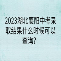 2023湖北襄陽中考錄取結(jié)果什么時候可以查詢？
