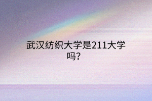 武漢紡織大學(xué)是211大學(xué)嗎？