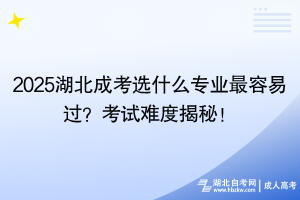 2025湖北成考選什么專業(yè)最容易過(guò)？考試難度揭秘！