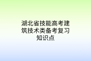 湖北省技能高考建筑技術(shù)類備考復習知識點