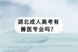 湖北成人高考有獸醫(yī)專業(yè)嗎？