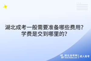 湖北成考一般需要準(zhǔn)備哪些費(fèi)用？學(xué)費(fèi)是交到哪里的？