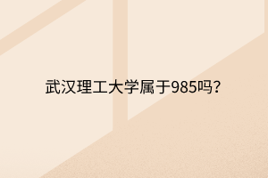 武漢理工大學(xué)屬于985嗎？