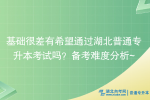 基礎(chǔ)很差有希望通過湖北普通專升本考試嗎？備考難度分析~