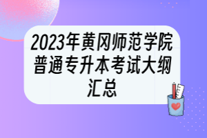 2023年黃岡師范學院普通專升本考試大綱匯總