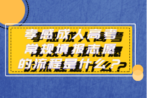 孝感成人高考常規(guī)填報志愿的流程是什么？