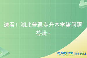 速看！湖北普通專升本學(xué)籍問(wèn)題答疑~