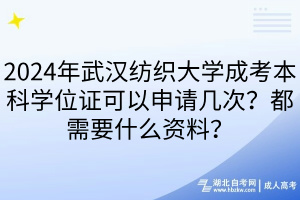 2024年武漢紡織大學(xué)成考本科學(xué)位證可以申請(qǐng)幾次？都需要什么資料？