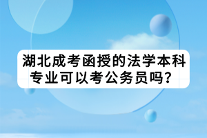 湖北成考函授的法學(xué)本科專業(yè)可以考公務(wù)員嗎？
