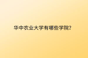 華中農(nóng)業(yè)大學(xué)有哪些學(xué)院？