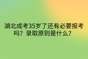 湖北成考35歲了還有必要報考嗎？錄取原則是什么？