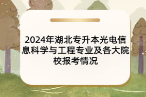 2024年湖北專升本光電信息科學與工程專業(yè)及各大院校報考情況