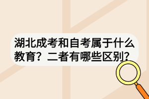 湖北成考和自考屬于什么教育？二者有哪些區(qū)別？