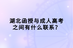 湖北函授與成人高考之間有什么聯(lián)系？