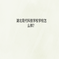 湖北現(xiàn)代科技學(xué)校怎么樣？