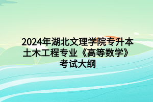 2024年湖北文理學院專升本土木工程專業(yè)《高等數(shù)學》考試大綱