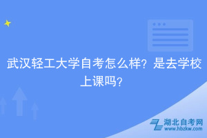 武漢輕工大學自考怎么樣？是去學校上課嗎？