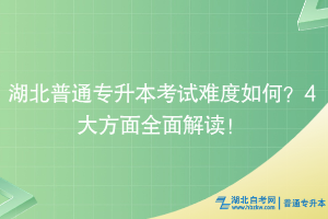 湖北普通專升本考試難度如何？4大方面全面解讀！