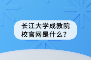 長江大學(xué)成教院校官網(wǎng)是什么？