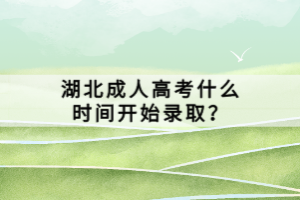 湖北成人高考什么時(shí)間開始錄取？