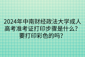 2024年中南財(cái)經(jīng)政法大學(xué)成人高考準(zhǔn)考證打印步驟是什么？要打印彩色的嗎？