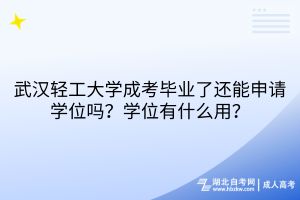 武漢輕工大學成考畢業(yè)了還能申請學位嗎？學位有什么用？