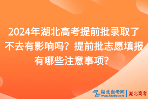 2024年湖北高考提前批錄取了不去有影響嗎？提前批志愿填報(bào)有哪些注意事項(xiàng)？