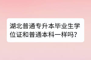 湖北普通專升本畢業(yè)生學位證和普通本科一樣嗎？