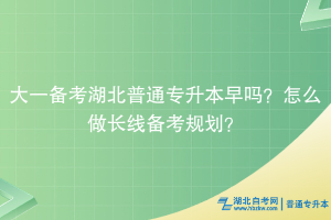 大一備考湖北普通專升本早嗎？怎么做長線備考規(guī)劃？
