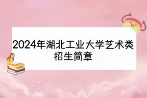 2024年湖北工業(yè)大學藝術類招生簡章