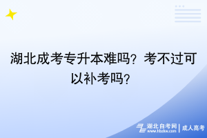 湖北成考專升本難嗎？考不過可以補(bǔ)考嗎？