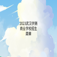 2023武漢供銷商業(yè)學(xué)校招生簡(jiǎn)章