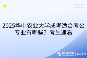 2025華中農(nóng)業(yè)大學(xué)成考適合考公專業(yè)有哪些？考生速看