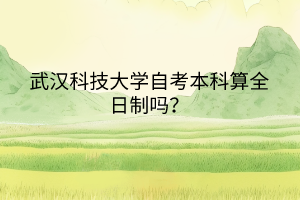 武漢科技大學(xué)自考本科算全日制嗎？