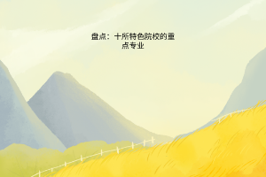 盤(pán)點(diǎn)：十所特色院校的重點(diǎn)專(zhuān)業(yè)