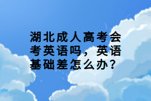 湖北成人高考會考英語嗎，英語基礎(chǔ)差怎么辦？