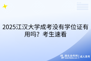 2025江漢大學成考沒有學位證有用嗎？考生速看