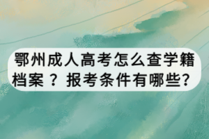 鄂州成人高考怎么查學籍檔案 ？報考條件有哪些？