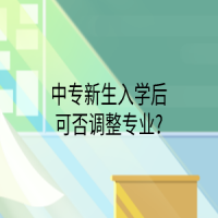 中專(zhuān)新生入學(xué)后可否調(diào)整專(zhuān)業(yè)?