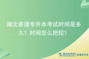 湖北普通專升本考試時間是多久？時間怎么把控？