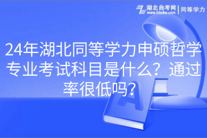 24年湖北同等學(xué)力申碩哲學(xué)專業(yè)考試科目是什么？通過率很低嗎？