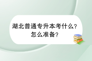 湖北普通專升本考什么？怎么準(zhǔn)備？