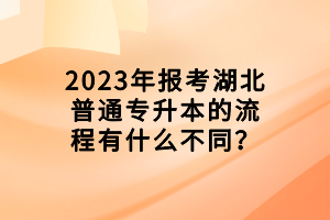 2023年報考湖北普通專升本的流程有什么不同？